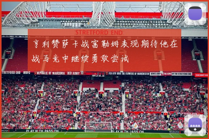 亨利赞萨卡战富勒姆表现期待他在战马竞中继续勇敢尝试