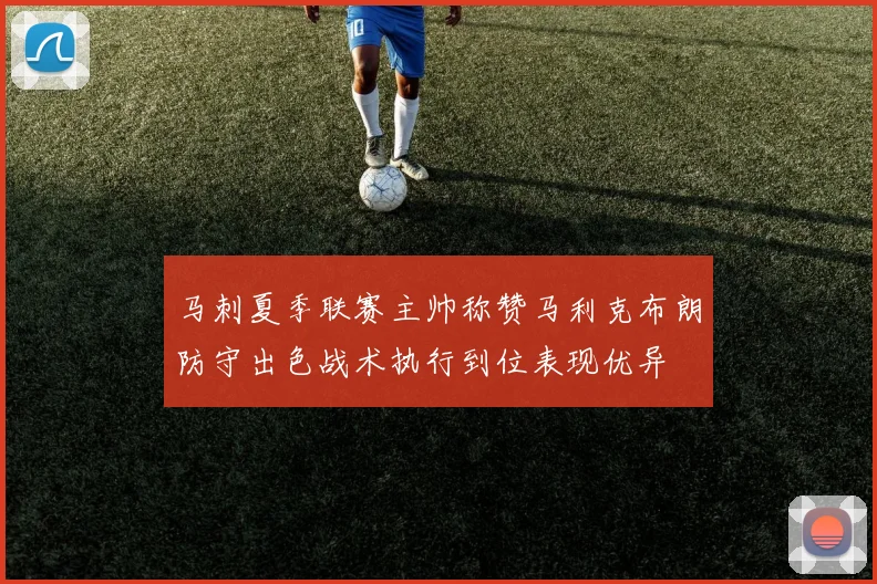 马刺夏季联赛主帅称赞马利克布朗防守出色战术执行到位表现优异