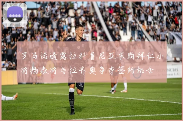 罗马诺透露拉科鲁尼亚求购拜仁小将扬森将与拉齐奥争夺签约机会