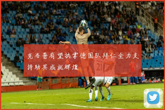 克洛普有望执掌德国队拜仁全力支持助其成就辉煌