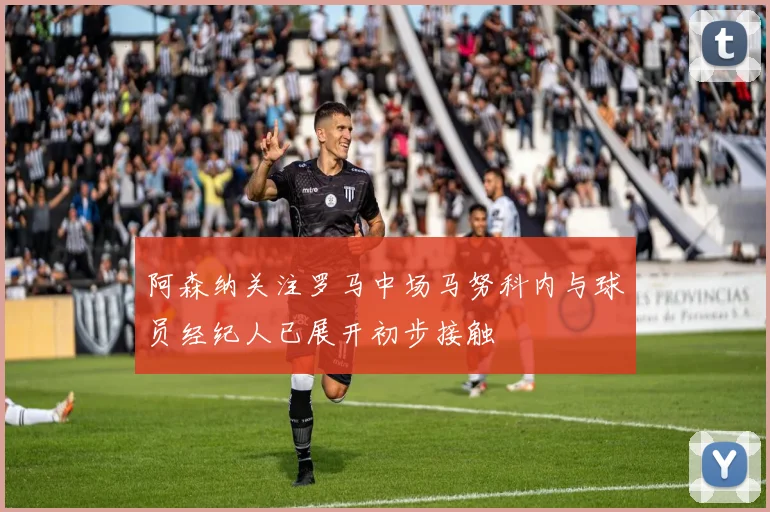 阿森纳关注罗马中场马努科内与球员经纪人已展开初步接触