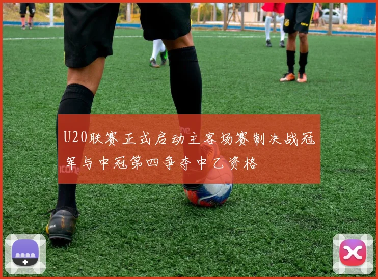 U20联赛正式启动主客场赛制决战冠军与中冠第四争夺中乙资格